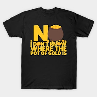 No I Don't Know Where The Pot Of Gold Is T-Shirt